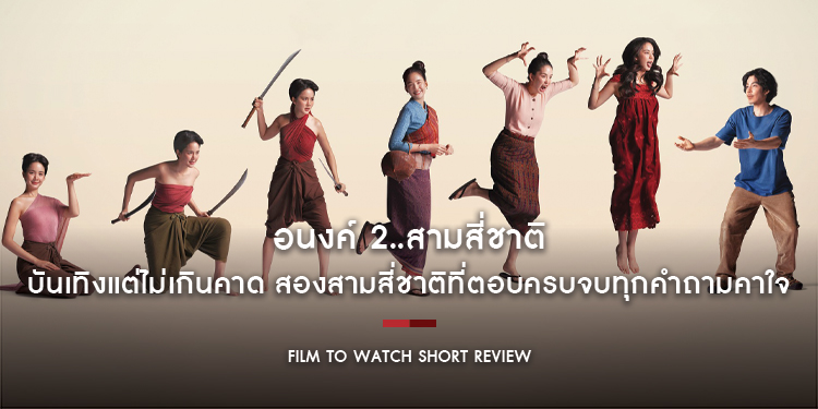 อนงค์ 2..สามสี่ชาติ : บันเทิงแต่ไม่เกินคาด What If ของ “โจ-อนงค์” สองสามสี่ชาติ ที่ตอบครบจบทุกคำถามคาใจ | Film to Watch Short Review